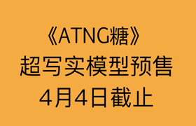 《ATNG糖》超級(jí)寫(xiě)實(shí)模型預(yù)售